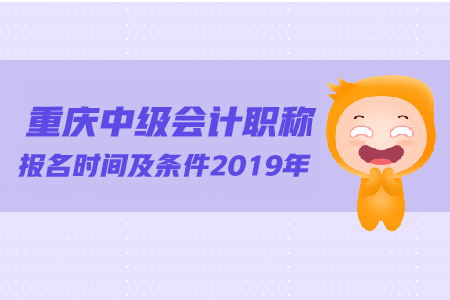 重慶中級(jí)會(huì)計(jì)職稱報(bào)名時(shí)間及條件2019年有變化嗎？