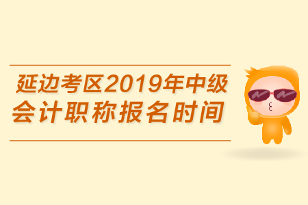 延邊考區(qū)2019年中級會計職稱報名時間是哪天？