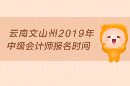 云南文山州2019年中級(jí)會(huì)計(jì)師報(bào)名時(shí)間是什么時(shí)候？