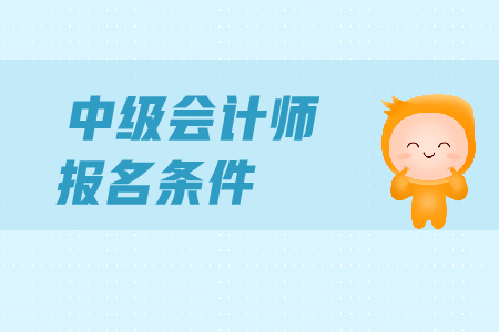 2019年中級會計師證報名條件已公布