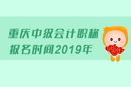 重慶中級會計職稱報名時間2019年變化了嗎？