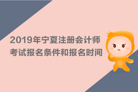2019年寧夏注冊會(huì)計(jì)師考試報(bào)名條件和報(bào)名時(shí)間正式公布