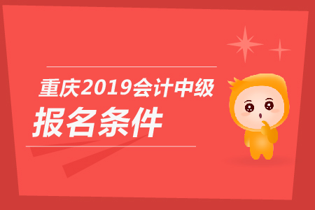 重慶2019年會(huì)計(jì)中級(jí)報(bào)名條件是什么？你知道嗎？