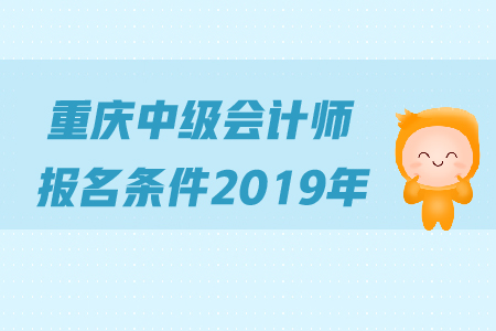 重慶中級(jí)會(huì)計(jì)師報(bào)名條件2019年是怎么規(guī)定的？