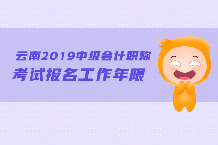 云南2019年中級會計職稱考試報名工作年限怎么計算？
