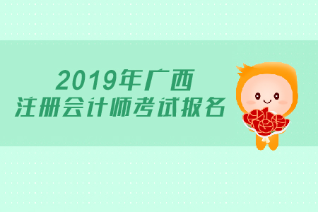 2019年廣西注冊(cè)會(huì)計(jì)師考試報(bào)名時(shí)間公布了嗎？