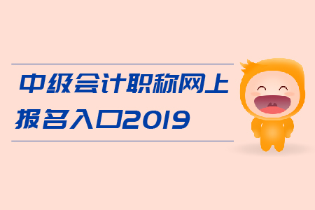 中級會計職稱網(wǎng)上報名入口2019年開通了嗎？