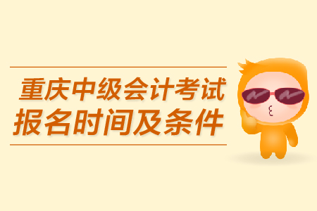 重慶中級(jí)會(huì)計(jì)考試報(bào)名時(shí)間及條件是什么？