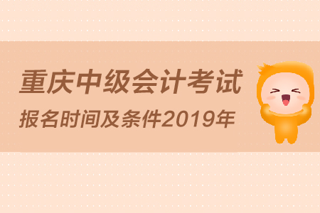 重慶中級(jí)會(huì)計(jì)考試報(bào)名時(shí)間及條件2019年是怎么規(guī)定的？