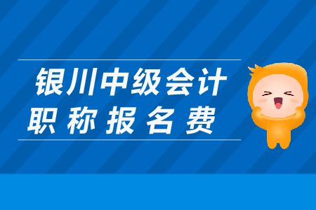 銀川中級會計職稱報名費是多少？