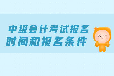中級會計考試報名時間和報名條件，考生必看