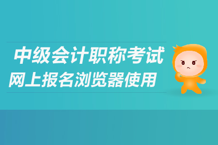 2019年中級(jí)會(huì)計(jì)師報(bào)名瀏覽器使用說明