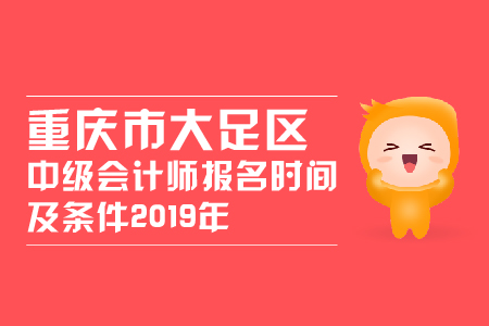 重慶市大足區(qū)中級(jí)會(huì)計(jì)師報(bào)名時(shí)間及條件2019年變化大嗎？