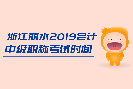 浙江麗水2019會計中級會計職稱考試時間是什么時候？