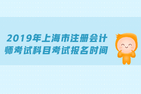 2019年上海市注冊會計(jì)師考試科目考試報(bào)名時(shí)間公布