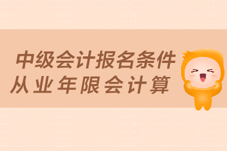 中級(jí)會(huì)計(jì)報(bào)名條件從業(yè)年限會(huì)計(jì)算方法