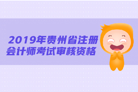2019年貴州省注冊會計師考試審核資格需要注意哪些問題？