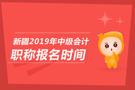 新疆2019年中級會計職稱報名時間是哪天？