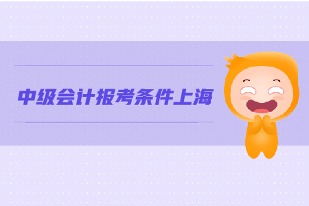 上海中級(jí)會(huì)計(jì)報(bào)考條件是什么?