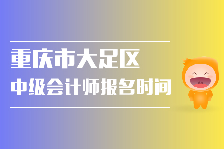 重慶市大足區(qū)中級會計師報名時間是什么？