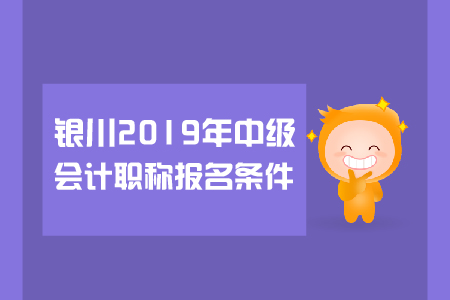 銀川2019年中級會計職稱報名條件有哪些？