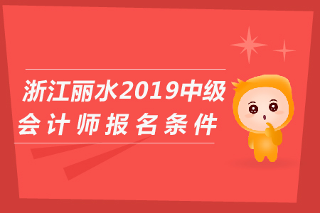 浙江麗水2019年中級會計師報名條件是什么？