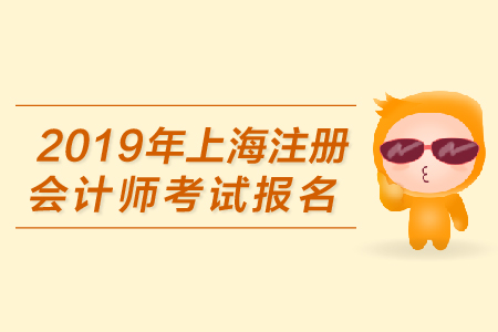 2019年上海注冊會計師考試報名何時開始？