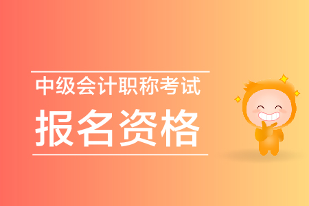 中級會計職稱考試報名資格是什么？