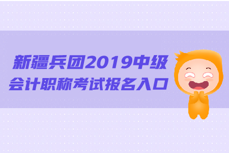 新疆兵團(tuán)2019年中級(jí)會(huì)計(jì)職稱考試報(bào)名入口的網(wǎng)址是什么？