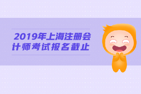 2019年上海注冊(cè)會(huì)計(jì)師考試報(bào)名截止時(shí)間公布！