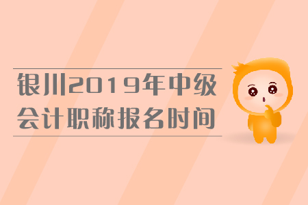 銀川2019年中級會計職稱報名時間是什么時候？