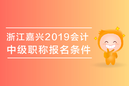 浙江嘉興2019年中級會計職稱報名條件有哪些？