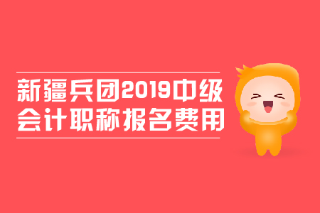 新疆兵團(tuán)2019年中級會(huì)計(jì)職稱報(bào)名費(fèi)用是多少？