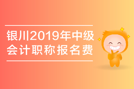 銀川2019年中級(jí)會(huì)計(jì)職稱報(bào)名費(fèi)是多少？