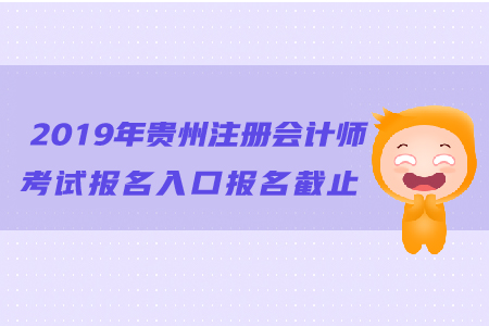 2019年貴州注冊會(huì)計(jì)師考試報(bào)名入口報(bào)名截止日期？