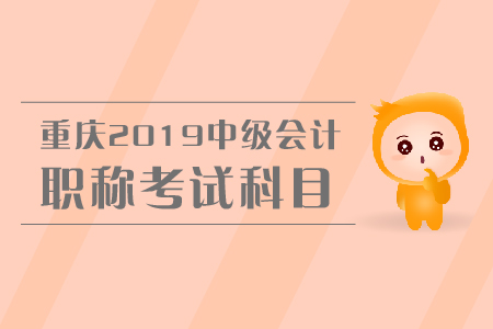 重慶2019年中級(jí)會(huì)計(jì)職稱(chēng)考試科目有哪些？