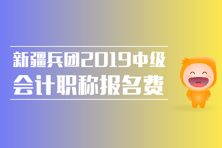 新疆兵團(tuán)2019年中級(jí)會(huì)計(jì)職稱報(bào)名費(fèi)是多少？