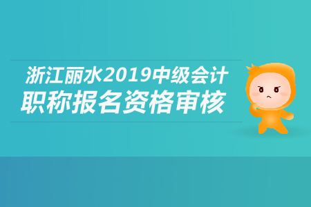 浙江麗水2019年中級(jí)會(huì)計(jì)職稱報(bào)名資格審核如何進(jìn)行？