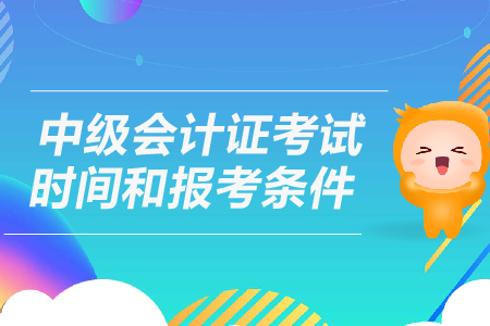中級會計(jì)證考試時(shí)間和報(bào)考條件是什么？