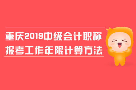 重慶2019年中級會計職稱報考工作年限計算方法是什么？