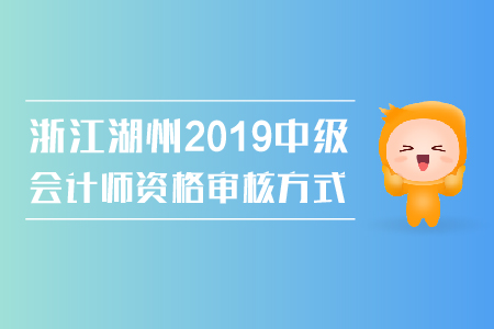 浙江湖州2019年中級會計師資格審核方式是什么？