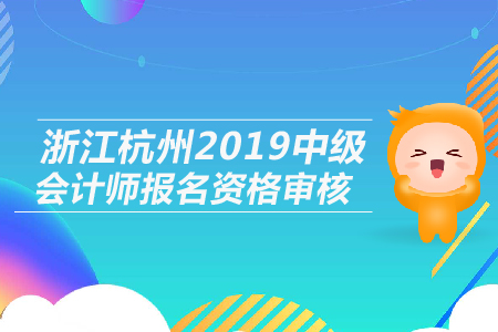 浙江杭州2019年中級(jí)會(huì)計(jì)師報(bào)名資格審核是什么形式？