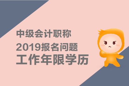 中級會計職稱2019年報名問題工作年限學(xué)歷有什么要求？