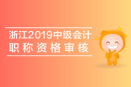 浙江2019年中級(jí)會(huì)計(jì)職稱(chēng)資格審核查什么？