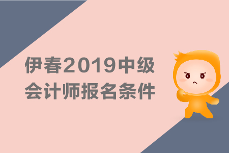 伊春2019年中級(jí)會(huì)計(jì)師報(bào)名條件有哪些？