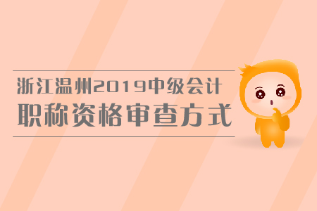 浙江溫州2019中級會計職稱資格審查方式