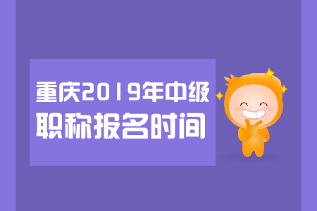 重慶2019年中級職稱報名時間是哪天？