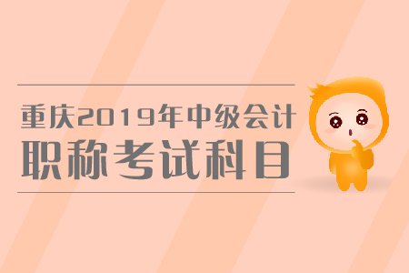重慶2019年中級會計職稱考試科目有哪些？怎樣備考？