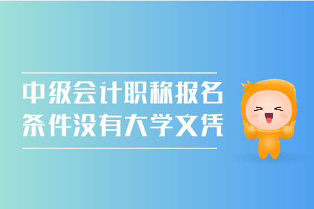 中級會計職稱報名條件沒有大學(xué)文憑可以嗎？