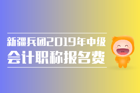 新疆兵團(tuán)2019年中級(jí)會(huì)計(jì)職稱(chēng)報(bào)名費(fèi)金額是多少？